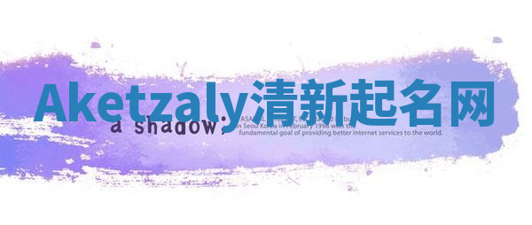 Aketzaly清新起名网 Aketzaly清新起名网