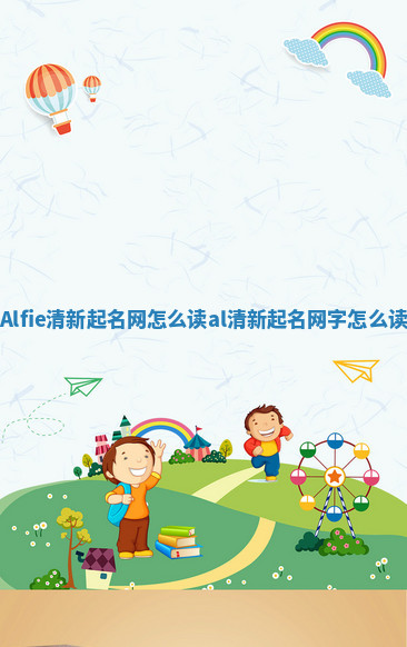 Alfie清新起名网怎么读_al清新起名网字怎么读