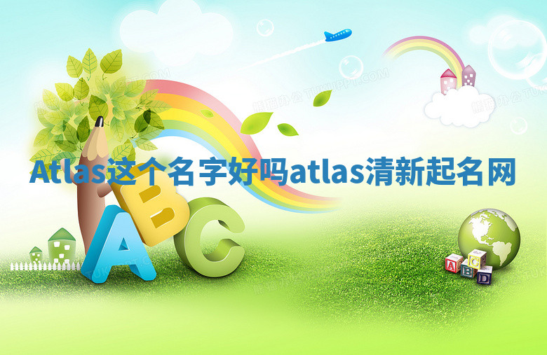 Atlas这个名字好吗 atlas清新起名网 Atlas这个名字好吗 atlas清新起名网