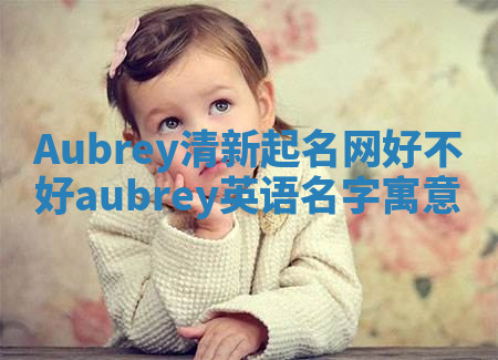 Aubrey清新起名网好不好 aubrey英语名字寓意