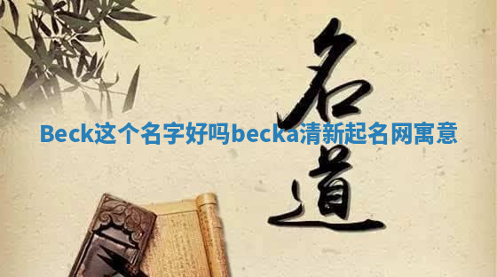 Beck这个名字好吗 becka清新起名网寓意