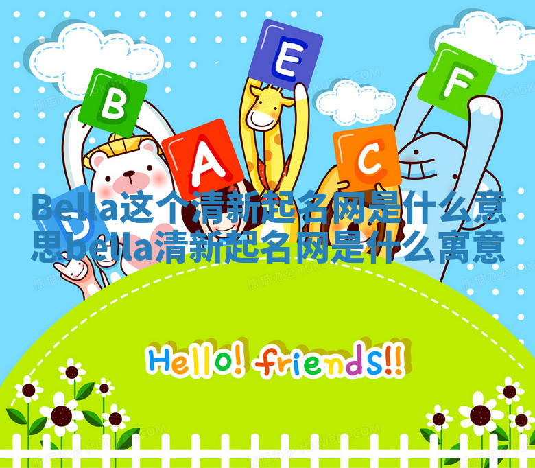 Bella这个清新起名网是什么意思_bella清新起名网是什么寓意