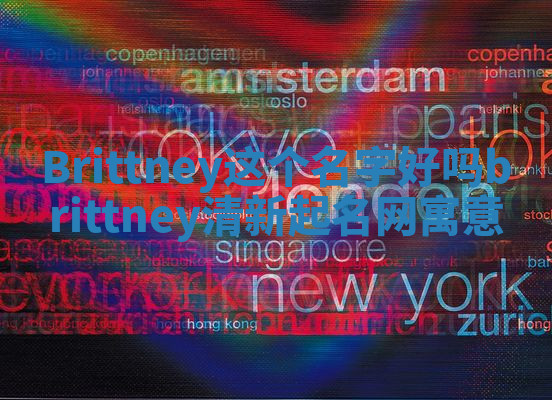 Brittney这个名字好吗 brittney清新起名网寓意 Brittney这个名字好吗 brittney清新起名网寓意