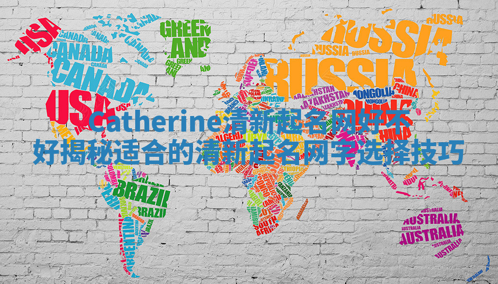 Catherine清新起名网好不好揭秘适合的清新起名网字选择技巧