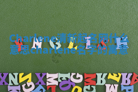 Charlene清新起名网什么意思 charlene名字的寓意