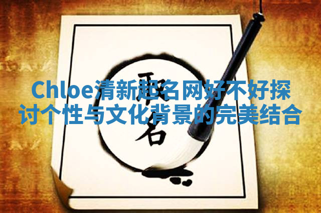 Chloe清新起名网好不好探讨个性与文化背景的完美结合