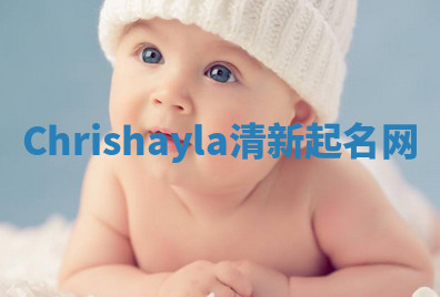 Chrishayla清新起名网 Chrishayla清新起名网