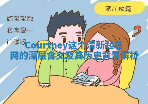 Courtney这个清新起名网的深层含义及其历史背景解析 Courtney这个清新起名网的深层含义及其历史背景解析