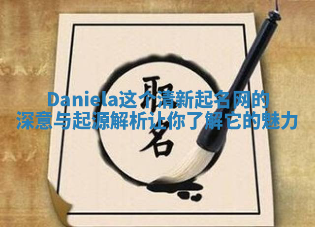 Daniela这个清新起名网的深意与起源解析让你了解它的魅力