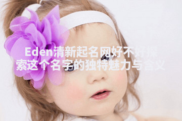 Eden清新起名网好不好 探索这个名字的独特魅力与含义
