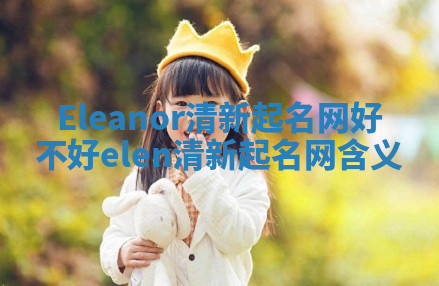 Eleanor清新起名网好不好 elen清新起名网含义