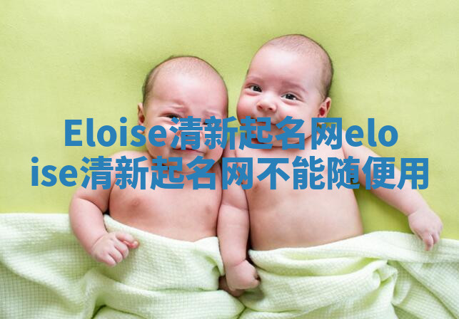 Eloise清新起名网 eloise清新起名网不能随便用