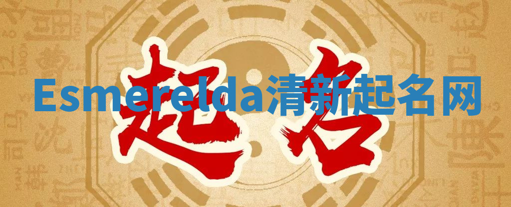 Esmerelda清新起名网 Esmerelda清新起名网