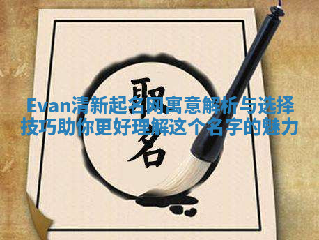 Evan清新起名网寓意解析与选择技巧助你更好理解这个名字的魅力 Evan清新起名网寓意解析与选择技巧助你更好理解这个名字的魅力