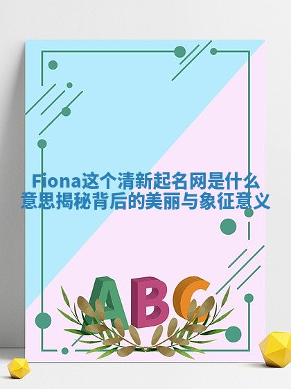 Fiona这个清新起名网是什么意思揭秘背后的美丽与象征意义