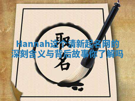 Hannah这个清新起名网的深刻含义与背后故事你了解吗