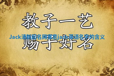 Jack清新起名网寓意 jack英语名字的含义 Jack清新起名网寓意 jack英语名字的含义