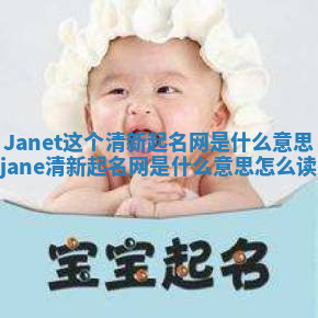 Janet这个清新起名网是什么意思_jane清新起名网是什么意思怎么读