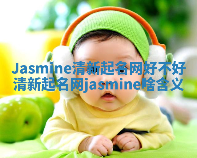 Jasmine清新起名网好不好 清新起名网jasmine啥含义