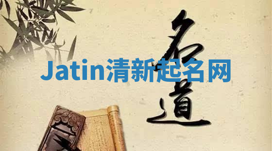 Jatin清新起名网 Jatin清新起名网