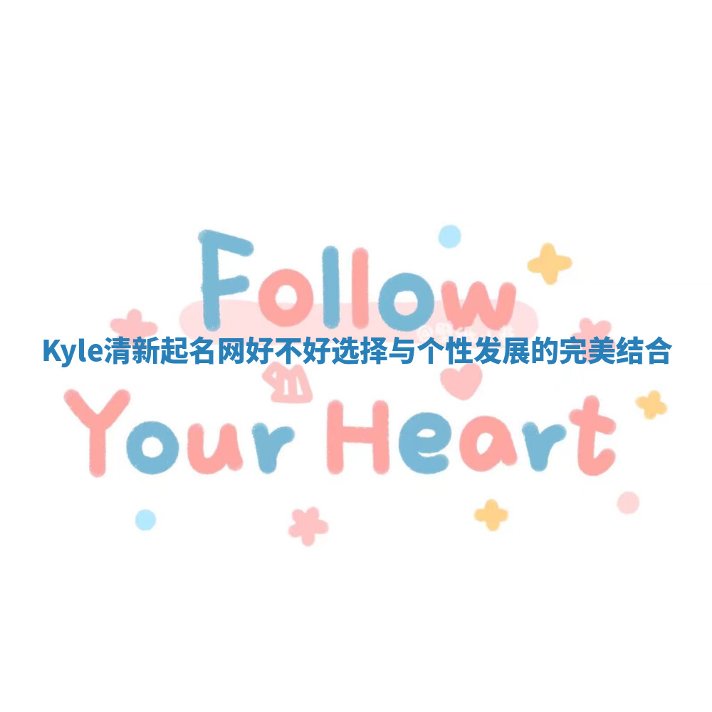 Kyle清新起名网好不好选择与个性发展的完美结合