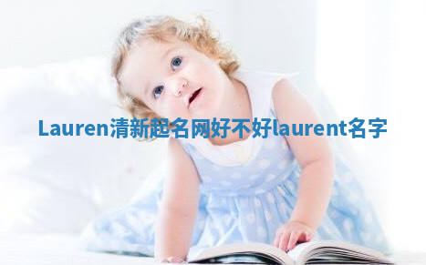 Lauren清新起名网好不好 laurent 名字 Lauren清新起名网好不好 laurent 名字