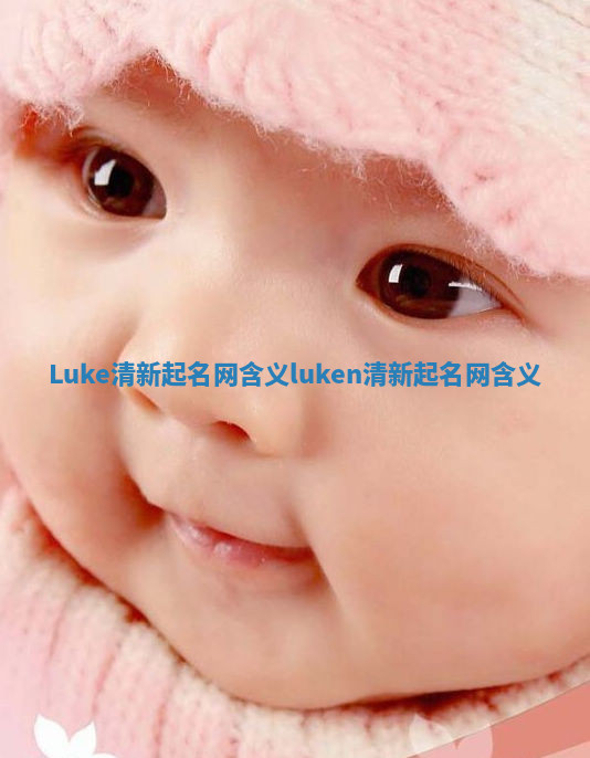 Luke清新起名网含义_luken清新起名网含义