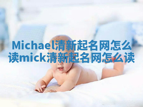 Michael清新起名网怎么读 mick清新起名网怎么读 Michael清新起名网怎么读 mick清新起名网怎么读