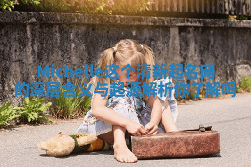 Michelle这个清新起名网的深层含义与起源解析你了解吗