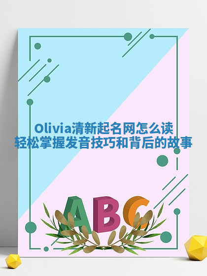 Olivia清新起名网怎么读 轻松掌握发音技巧和背后的故事