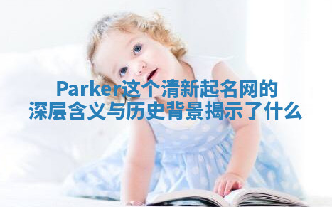 Parker这个清新起名网的深层含义与历史背景揭示了什么 Parker这个清新起名网的深层含义与历史背景揭示了什么