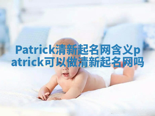 Patrick清新起名网含义 patrick可以做清新起名网吗