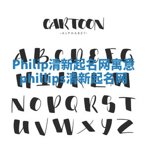 Philip清新起名网寓意_phillips清新起名网