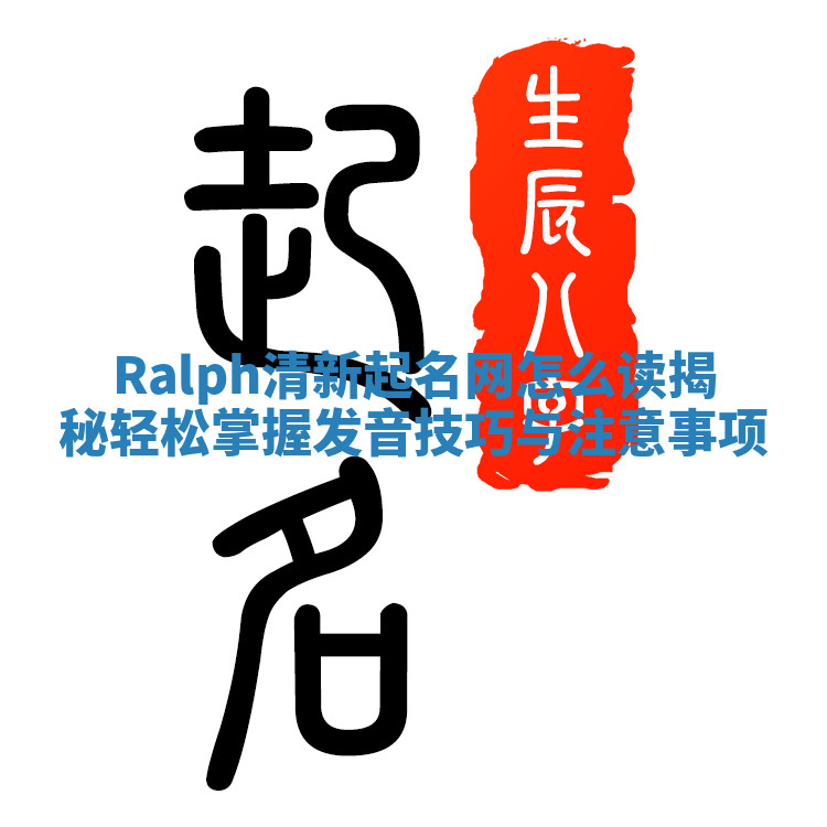 Ralph清新起名网怎么读揭秘 轻松掌握发音技巧与注意事项