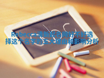 Rebecca清新起名网好不好选择这个名字的五大理由和影响分析
