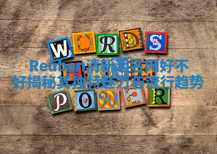 Reuben清新起名网好不好揭秘其独特魅力与流行趋势 Reuben清新起名网好不好揭秘其独特魅力与流行趋势