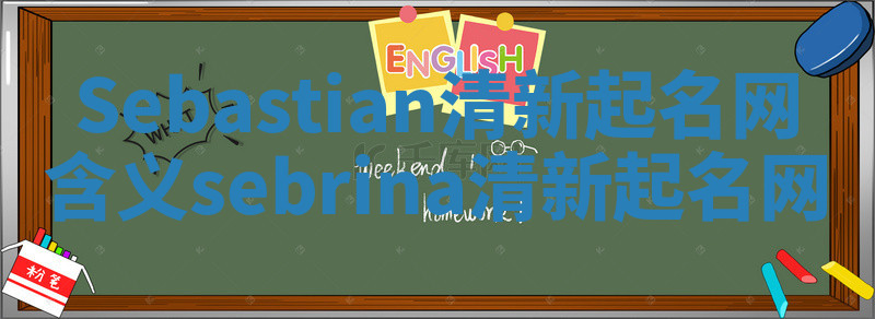 Sebastian清新起名网含义_sebrina清新起名网 Sebastian清新起名网含义_sebrina清新起名网