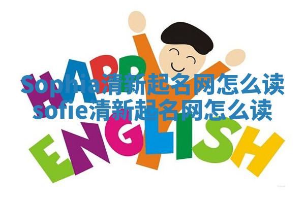 Sophia清新起名网怎么读 sofie清新起名网怎么读