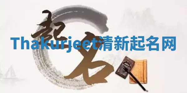 Thakurjeet清新起名网 Thakurjeet清新起名网