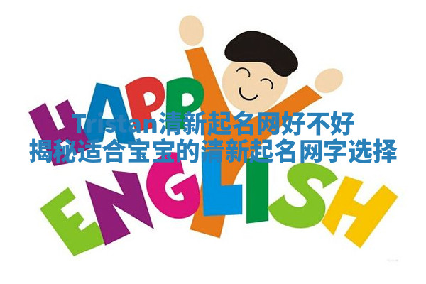 Tristan清新起名网好不好揭秘适合宝宝的清新起名网字选择