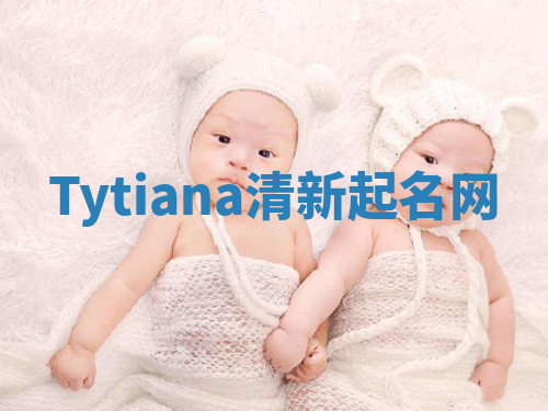 Tytiana清新起名网 Tytiana清新起名网