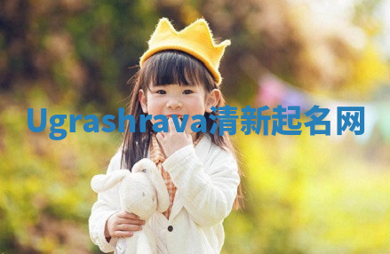 Ugrashrava清新起名网 Ugrashrava清新起名网