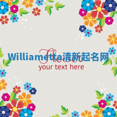 Williametta清新起名网 Williametta清新起名网