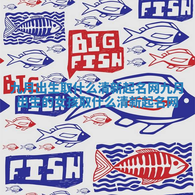 九月出生取什么清新起名网 九月出生的女孩取什么清新起名网 九月出生取什么清新起名网 九月出生的女孩取什么清新起名网