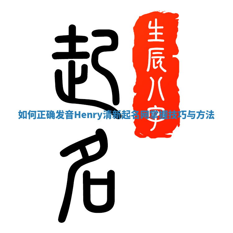 如何正确发音Henry清新起名网掌握技巧与方法