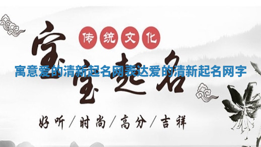 寓意爱的清新起名网_表达爱的清新起名网字 寓意爱的清新起名网_表达爱的清新起名网字