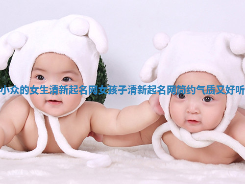 小众的女生清新起名网_女孩子清新起名网简约气质又好听 小众的女生清新起名网_女孩子清新起名网简约气质又好听