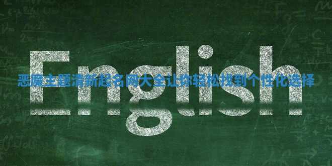 恶魔主题清新起名网大全让你轻松找到个性化选择