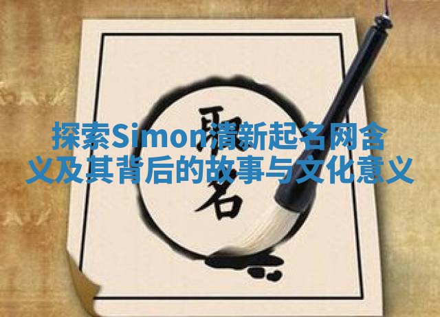 探索Simon清新起名网含义及其背后的故事与文化意义 探索Simon清新起名网含义及其背后的故事与文化意义