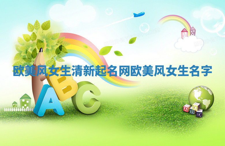 欧美风女生清新起名网 欧美风女生名字 欧美风女生清新起名网 欧美风女生名字